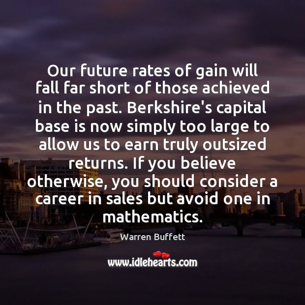 Our future rates of gain will fall far short of those achieved Warren Buffett Picture Quote