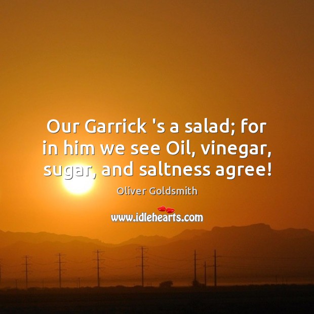 Our Garrick ‘s a salad; for in him we see Oil, vinegar, sugar, and saltness agree! Image