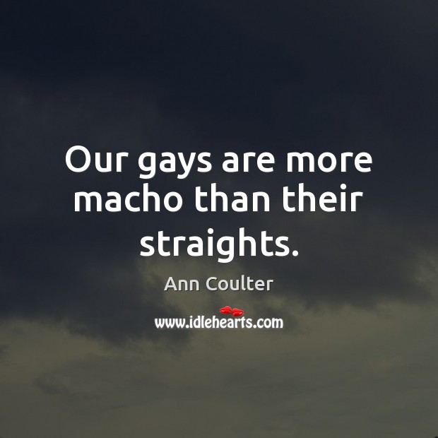 Our gays are more macho than their straights. Ann Coulter Picture Quote