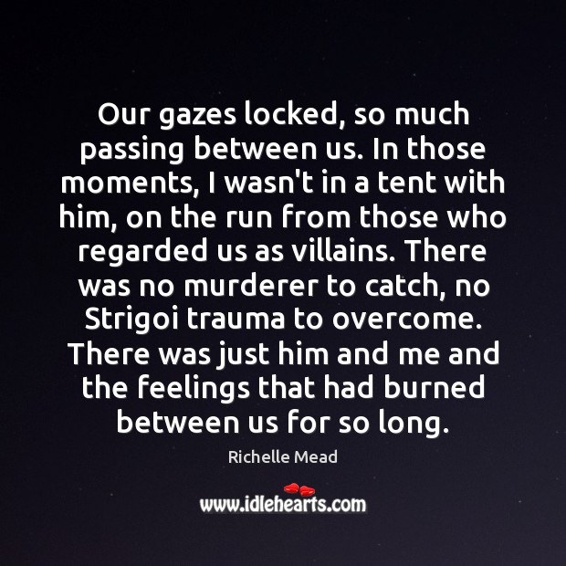 Our gazes locked, so much passing between us. In those moments, I Richelle Mead Picture Quote