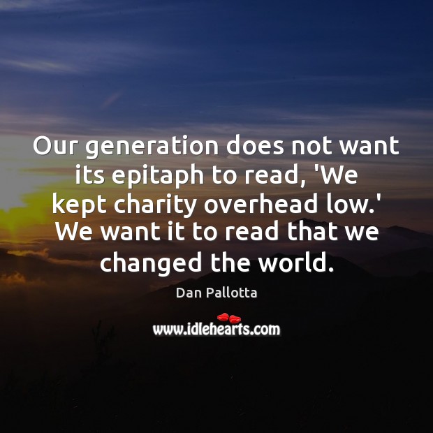 Our generation does not want its epitaph to read, ‘We kept charity Dan Pallotta Picture Quote
