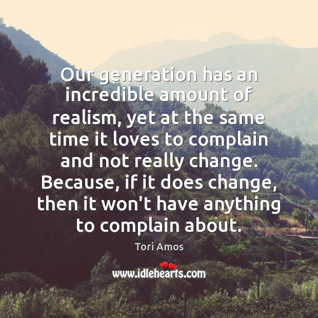 Our generation has an incredible amount of realism, yet at the same Complain Quotes Image