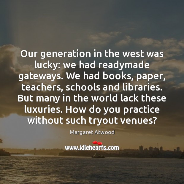 Our generation in the west was lucky: we had readymade gateways. We Margaret Atwood Picture Quote