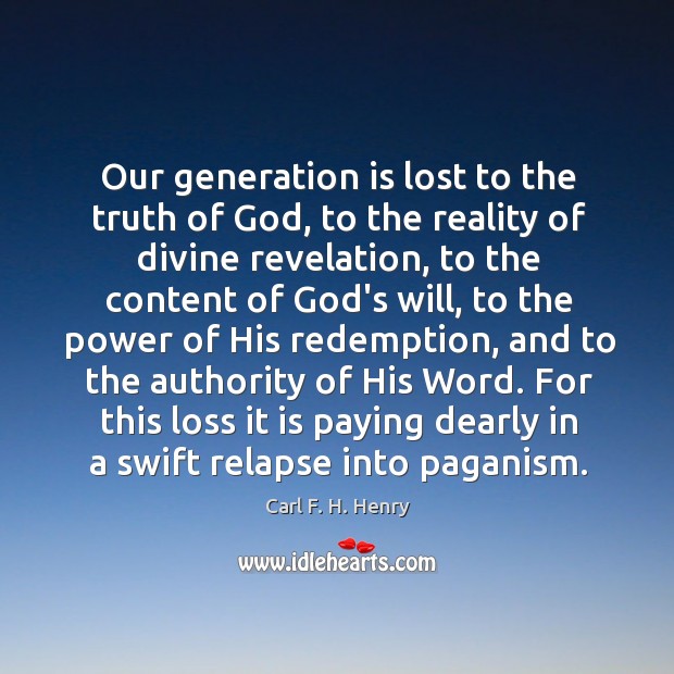 Our generation is lost to the truth of God, to the reality Carl F. H. Henry Picture Quote