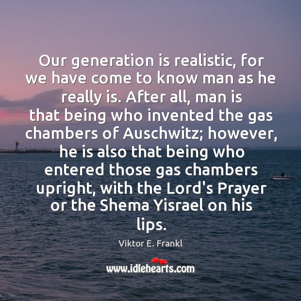 Our generation is realistic, for we have come to know man as Viktor E. Frankl Picture Quote