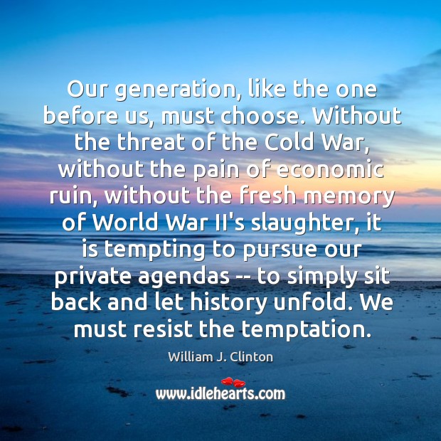 Our generation, like the one before us, must choose. Without the threat Image