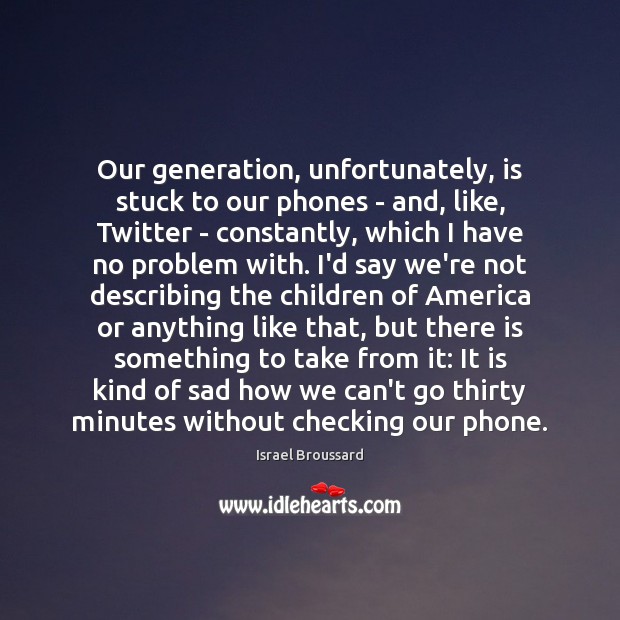 Our generation, unfortunately, is stuck to our phones – and, like, Twitter Israel Broussard Picture Quote