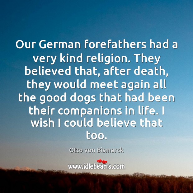 Our German forefathers had a very kind religion. They believed that, after Otto von Bismarck Picture Quote