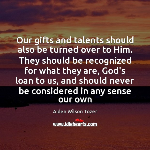 Our gifts and talents should also be turned over to Him. They Aiden Wilson Tozer Picture Quote
