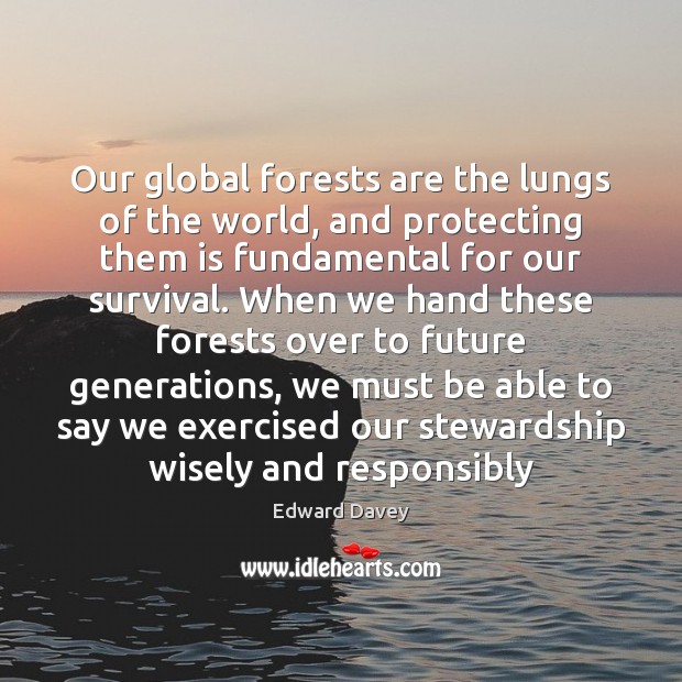 Our global forests are the lungs of the world, and protecting them Edward Davey Picture Quote