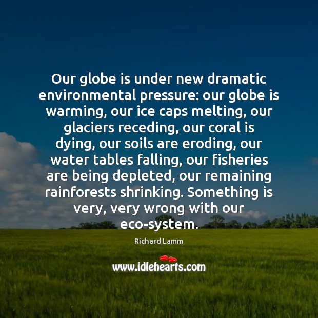 Our globe is under new dramatic environmental pressure: our globe is warming, Richard Lamm Picture Quote