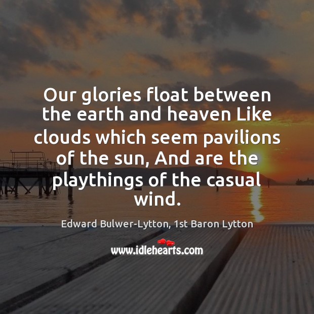 Our glories float between the earth and heaven Like clouds which seem Image