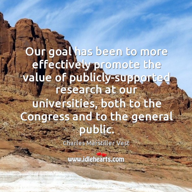 Our goal has been to more effectively promote the value of publicly-supported research at our universities Charles Marstiller Vest Picture Quote