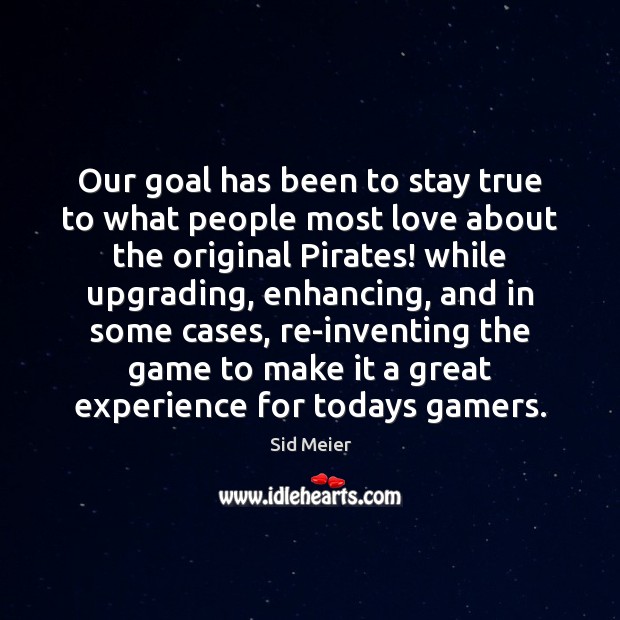 Our goal has been to stay true to what people most love Sid Meier Picture Quote