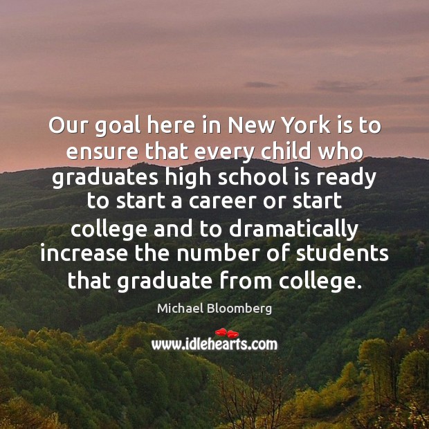 Our goal here in New York is to ensure that every child Michael Bloomberg Picture Quote