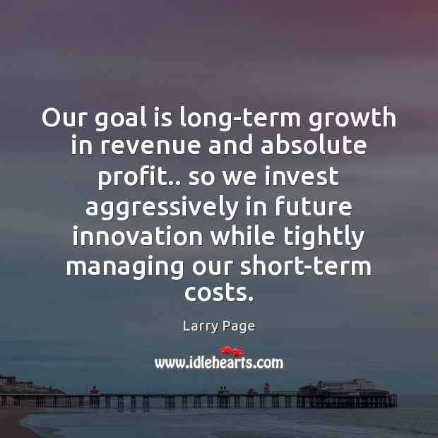 Our goal is long-term growth in revenue and absolute profit.. so we Image