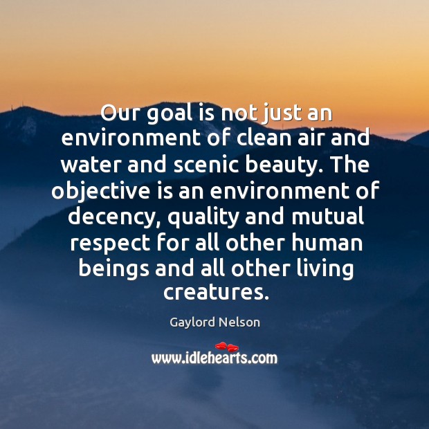 Our goal is not just an environment of clean air and water 