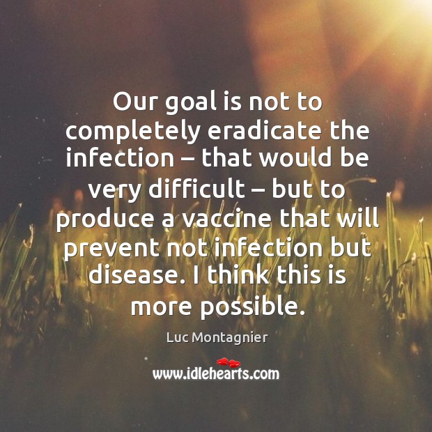 Our goal is not to completely eradicate the infection – that would be very difficult – but to Luc Montagnier Picture Quote