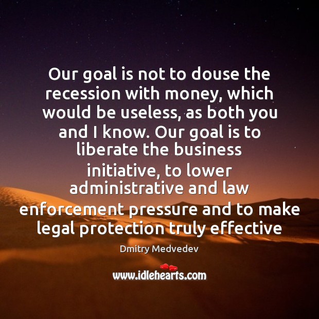 Our goal is not to douse the recession with money, which would Legal Quotes Image