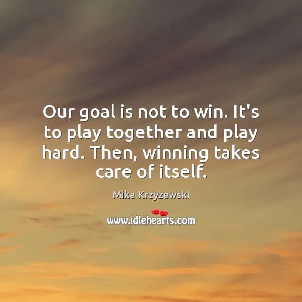 Our goal is not to win. It’s to play together and play Mike Krzyzewski Picture Quote