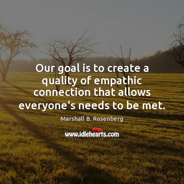 Our goal is to create a quality of empathic connection that allows Marshall B. Rosenberg Picture Quote