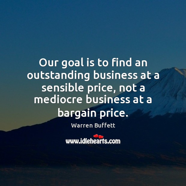 Our goal is to find an outstanding business at a sensible price, Warren Buffett Picture Quote