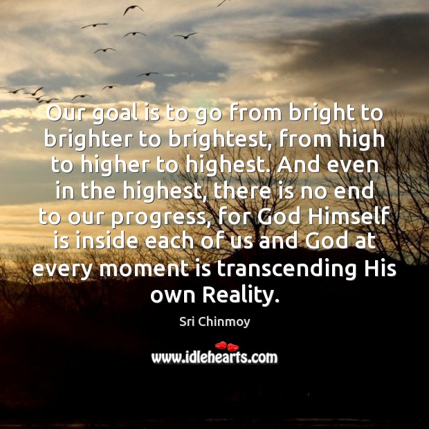 Our goal is to go from bright to brighter to brightest, from Sri Chinmoy Picture Quote