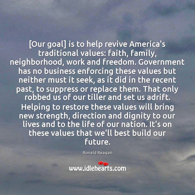 [Our goal] is to help revive America’s traditional values: faith, family, neighborhood, Ronald Reagan Picture Quote