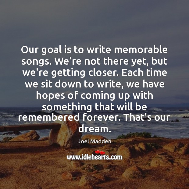 Our goal is to write memorable songs. We’re not there yet, but Image