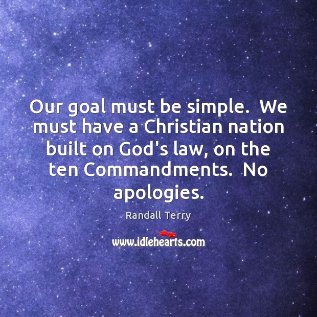Our goal must be simple.  We must have a Christian nation built Randall Terry Picture Quote