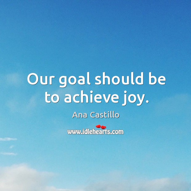 Our goal should be to achieve joy. Image