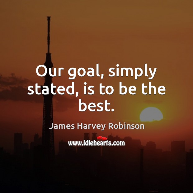 Our goal, simply stated, is to be the best. James Harvey Robinson Picture Quote