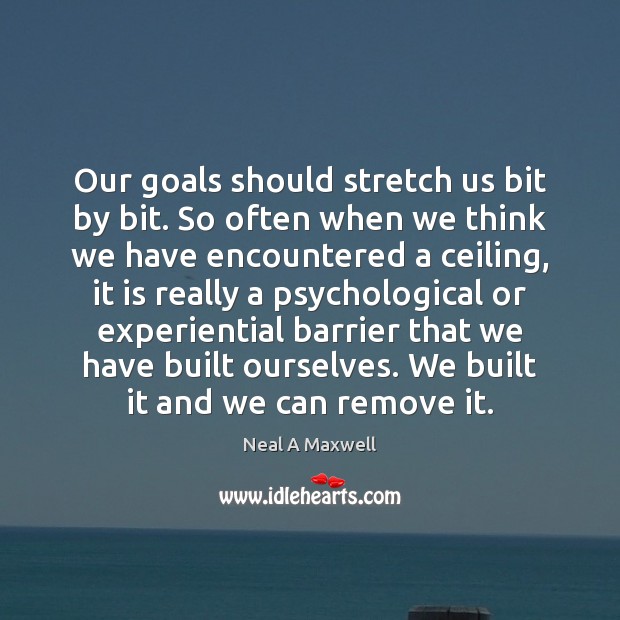 Our goals should stretch us bit by bit. So often when we Image