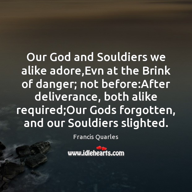 Our God and Souldiers we alike adore,Evn at the Brink of Francis Quarles Picture Quote