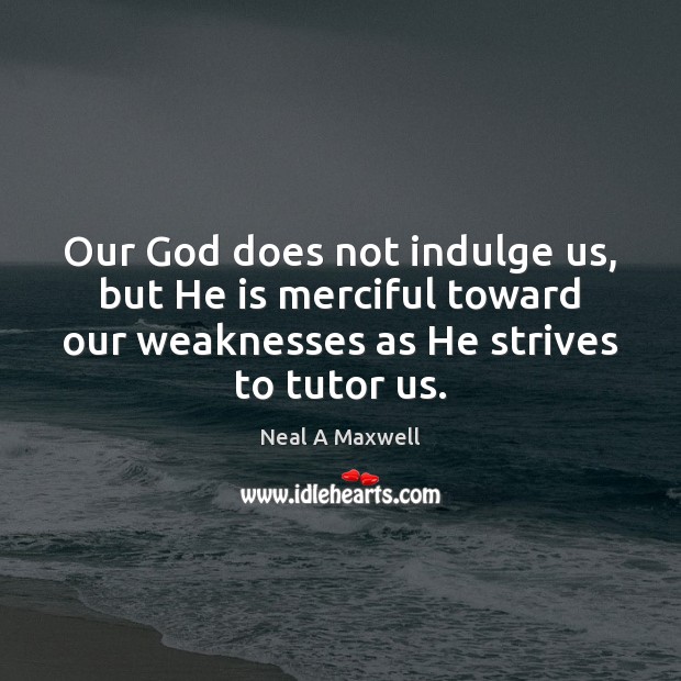 Our God does not indulge us, but He is merciful toward our Image