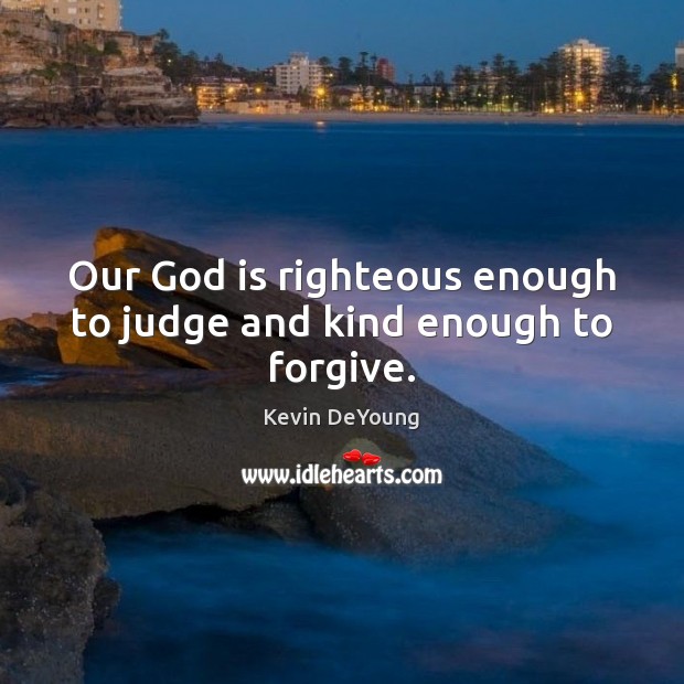 Our God is righteous enough to judge and kind enough to forgive. Kevin DeYoung Picture Quote