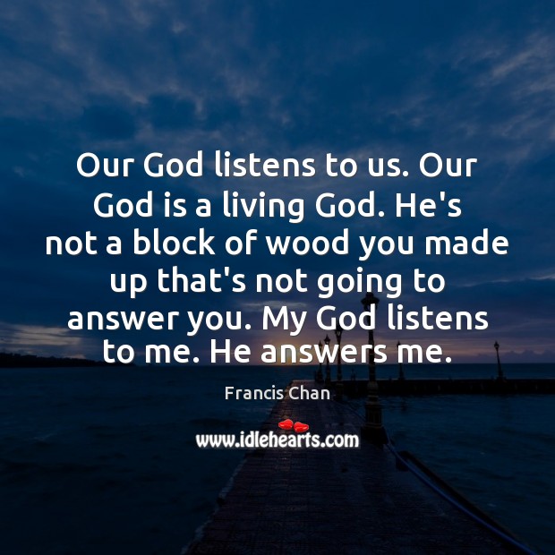 Our God listens to us. Our God is a living God. He’s Francis Chan Picture Quote