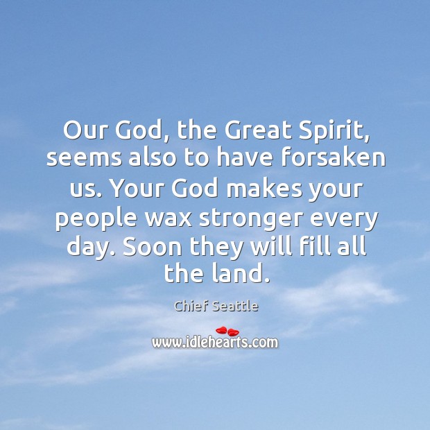 Our God, the Great Spirit, seems also to have forsaken us. Your Image