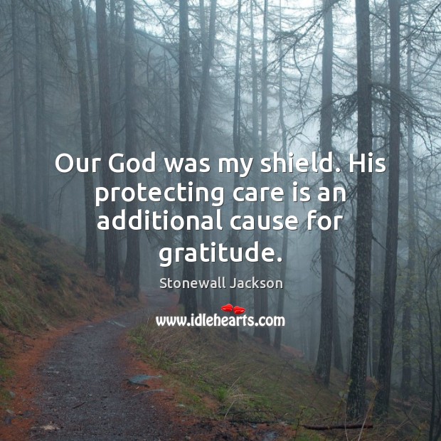 Our God was my shield. His protecting care is an additional cause for gratitude. Stonewall Jackson Picture Quote