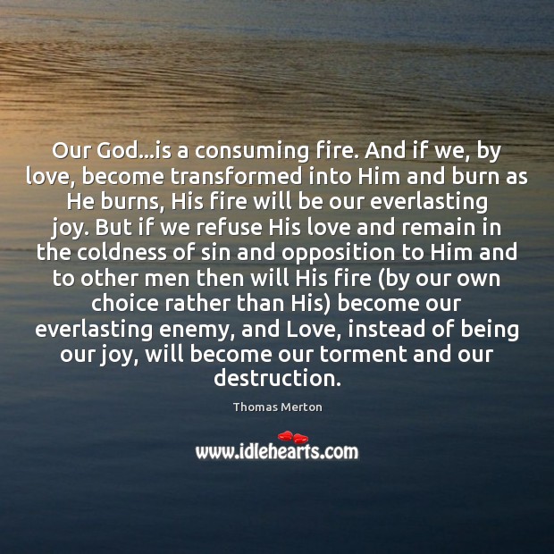 Our God…is a consuming fire. And if we, by love, become Thomas Merton Picture Quote