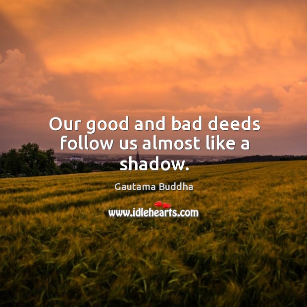 Our good and bad deeds follow us almost like a shadow. Gautama Buddha Picture Quote