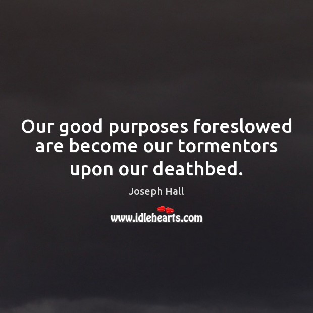 Our good purposes foreslowed are become our tormentors upon our deathbed. Joseph Hall Picture Quote