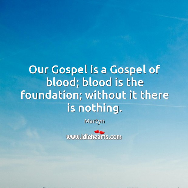 Our Gospel is a Gospel of blood; blood is the foundation; without it there is nothing. Image