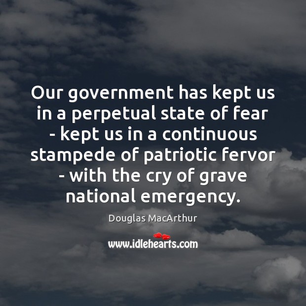 Our government has kept us in a perpetual state of fear – Douglas MacArthur Picture Quote