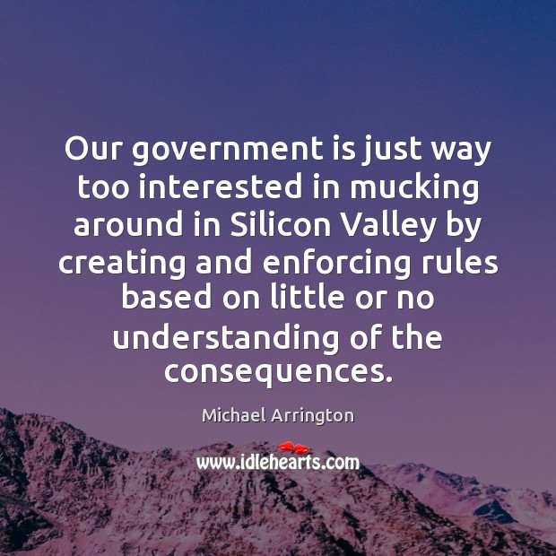 Our government is just way too interested in mucking around in Silicon Michael Arrington Picture Quote