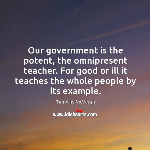 Our government is the potent, the omnipresent teacher. For good or ill it teaches the whole people by its example. Image