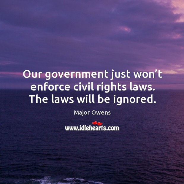 Our government just won’t enforce civil rights laws. The laws will be ignored. Major Owens Picture Quote