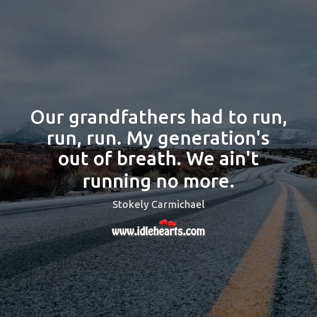 Our grandfathers had to run, run, run. My generation’s out of breath. Stokely Carmichael Picture Quote