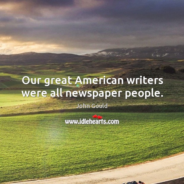 Our great american writers were all newspaper people. John Gould Picture Quote