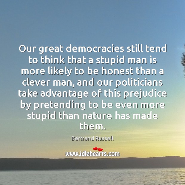 Our great democracies still tend to think that a stupid man is Bertrand Russell Picture Quote